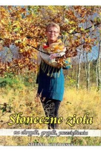 Słoneczne zioła na chrypki, grypki, przeziębienia - Stefania Korżawska