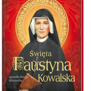 Święta Faustyna Kowalska. Apostołka Bożego Miłosierdzia